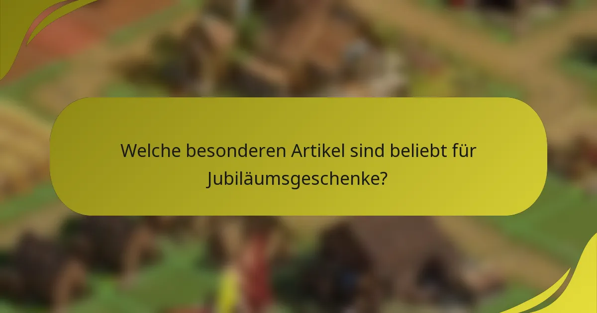 Welche besonderen Artikel sind beliebt für Jubiläumsgeschenke?