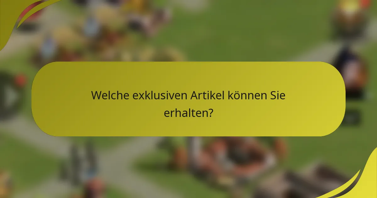 Welche exklusiven Artikel können Sie erhalten?