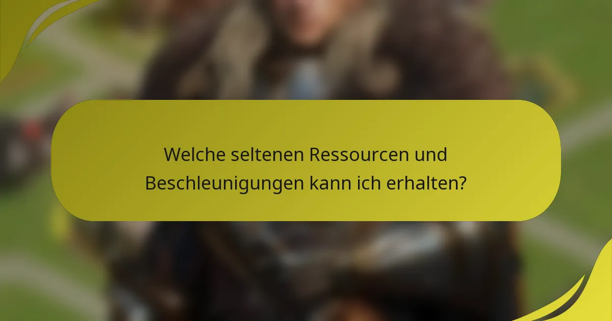 Welche seltenen Ressourcen und Beschleunigungen kann ich erhalten?