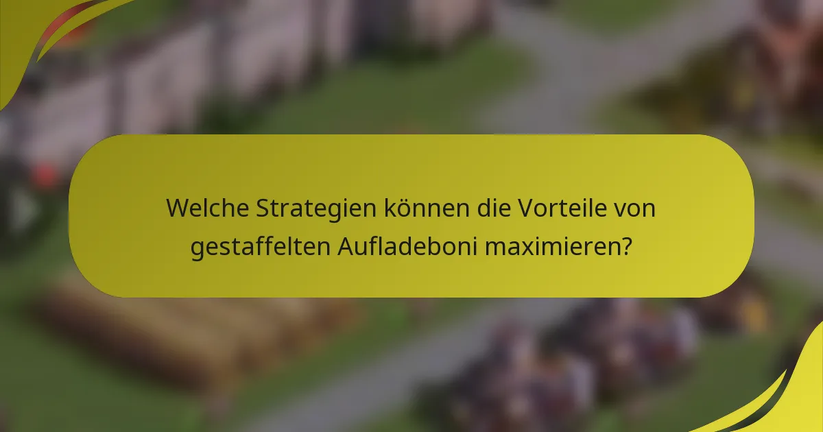 Welche Strategien können die Vorteile von gestaffelten Aufladeboni maximieren?