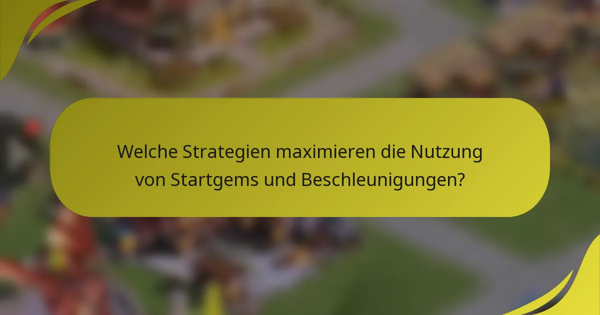 Welche Strategien maximieren die Nutzung von Startgems und Beschleunigungen?