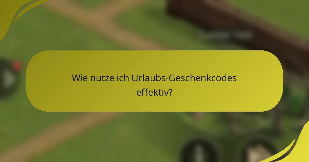 Wie nutze ich Urlaubs-Geschenkcodes effektiv?